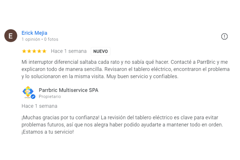Comentario de cliente de parrbric multiservice satisfecho "Mi interruptor diferencial saltaba a cada rato y no sabia que hacer, Contacté a parrbric y me explicaron todo de manera sencilla. Revisaron el tablero electrico, encontraron el problema y lo solucionaron en la misma visita. muy buen servicio y confiables".