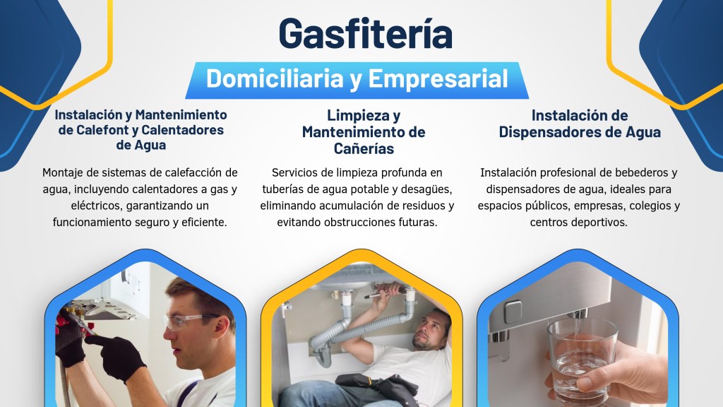 Servicios de Gasfitería Domiciliaria y Empresarial. Incluye Instalación y Mantenimiento de Calefont y Calentadores de Agua, Limpieza de Cañerías e Instalación de Dispensadores de Agua.